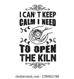 Pottery Quote and saying. I can not keep calm I need to open kiln