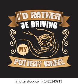 Pottery Quote and saying. I did rather be driving my pottery wheel