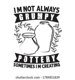 Pottery Quote and saying. I am not always grumpy