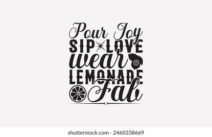 Pour Joy Sip Love Wear Lemonade Fab - Lemonade T-Shirt Design, Fresh Lemon Quotes, This Illustration Can Be Used As A Print On T-Shirts And Bags, Posters, Cards, Mugs.