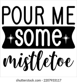 Pour Me Some Mistletoe Merry Christmas Shirt Print Template, Funny Xmas Shirt Design, Santa Claus Funny Quotes Typography Design