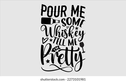 Pour me some whiskey tell me I’m pretty- Alcohol SVG T Shirt design, Hand drawn vintage hand Calligraphy, for Cutting Machine, Silhouette Cameo, Cricut eps 10.