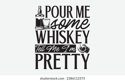 Pour Me Some Whiskey Tell Me I’m Pretty -Alcohol T-Shirt Design, Handmade Calligraphy Vector Illustration, For Wall, Mugs, Cutting Machine, Silhouette Cameo, Cricut.