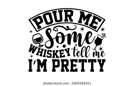 Pour Me Some Whiskey Tell Me I’m Pretty- Alcohol t- shirt design, Hand drawn vintage illustration with hand-lettering and decoration elements, greeting card template with typography text