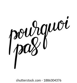 Pourquoi pas. Why not in French. Hand lettering illustration. Motivating modern calligraphy.