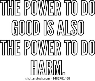 The Power To Do Good Is Also The Power To Do Harm