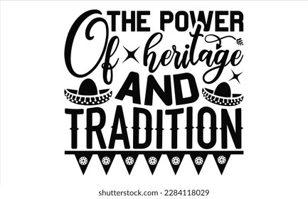 The Power Of Heritage And Tradition - Cinco De Mayo SVG Design, Hand drawn lettering phrase, Hand drawn vintage illustration with hand-lettering and decoration elements.
