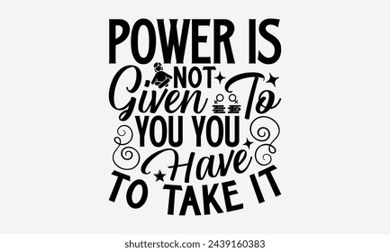 Power Is Not Given To You You Have To Take It- Women's empowerment t- shirt design, Hand drawn lettering phrase isolated on white background, Illustration for prints on bags, posters, cards, Isolated 