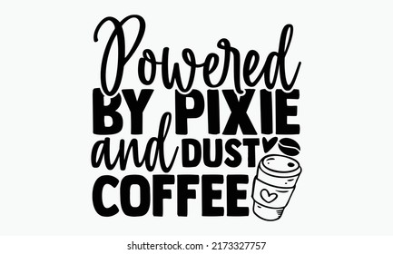 Powered by pixie and dust coffee - Coffee t shirts design, Hand drawn lettering phrase, Calligraphy t shirt design, Isolated on white background, svg Files for Cutting Cricut and Silhouette, EPS 10