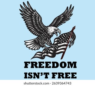 Powerful black and white vector of a bald eagle holding the U.S. flag with bold 'Freedom Isn’t Free' text, ideal for patriotic T-shirt design, emblem, or logo.