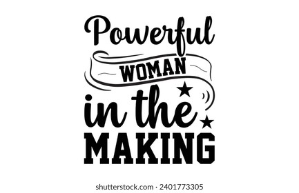 Powerful Woman In The Making- Women Empowerment t- shirt design, Hand drawn lettering phrase, Illustration for prints on t-shirts and bags, posters, cards, Vector illustration Template.