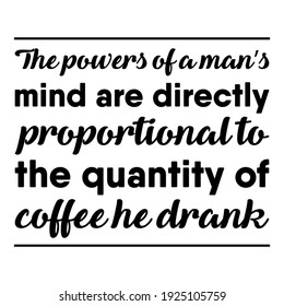  The powers of a man’s mind are directly proportional to the quantity of coffee he drank. Vector Quote