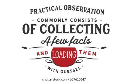 Practical observation commonly consists of collecting a few facts and loading them with guesses. Intuition Quotes
