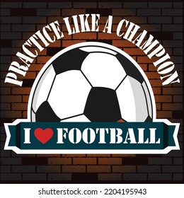 Practice like a champion i love football