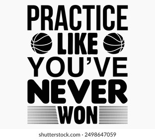 Practice Like You’ve Never Won Svg,Basketball Svg,Basketball Cricut,Basketball Mascot Svg,Basketball Team Shirt,Template,Cut File Cricut,Silhouette