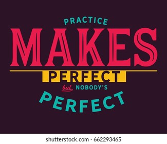 Practice makes perfect.....But nobody's perfect