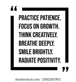 practice patience, focus on growth, think creatively, breathe deeply, smile brightly, radiate positivity, inspirational design quote, motivational quotes, typography illustration lettering quotes