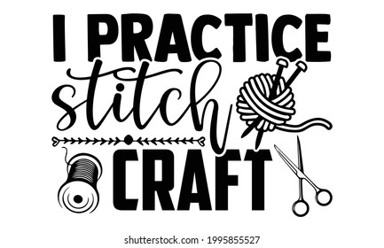 I practice stitch craft -Knitting t shirts design, Hand drawn lettering phrase, Calligraphy t shirt design, Isolated on white background, svg Files for Cutting Cricut and Silhouette, EPS 10