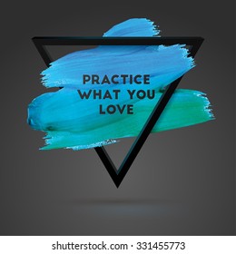 Practice what you love. Triangle motivation square acrylic stroke poster. Typographical Background Illustration with Quote.  Text lettering of an inspirational saying. Poster Template, vector design.