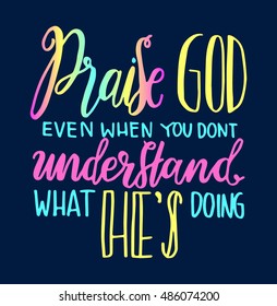 Praise God even when you do not understand what he is doing. .Hand Lettered Quote. Modern Calligraphy. Christian Poster