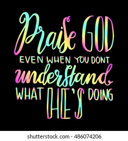 Praise God even when you do not understand what he is doing. .Hand Lettered Quote. Modern Calligraphy. Christian Poster