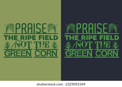 Praise The Ripe Field Not The Green Corn, Farmer T-Shirt, Farming Shirt, Farm Shirt,  Farm Life T-Shirt, Farm Animals Shirt, Farming, Animal Lover Shirt, Farmer Gifts