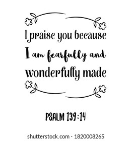 I praise you because I am fearfully and wonderfully made. Bible verse quote