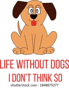 The prase Life Without Dogs I Don't Think So and a cute dog cartoon