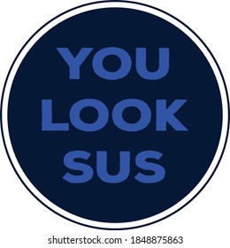 The prase You look SUS. “Sus” is simply short for the word “suspect” or “suspicious”.