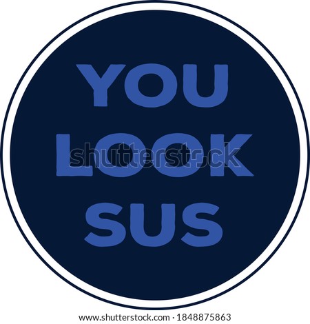 The prase You look SUS. “Sus” is simply short for the word “suspect” or “suspicious”.