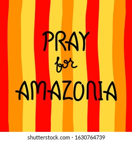 Pray For Amazonia. Hand drawn lettering. Disaster, fire in Amazon Brazil. Vector Illustration.