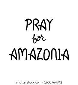 Pray For Amazonia. Hand drawn lettering. Disaster in Amazon Brazil. Vector Illustration.