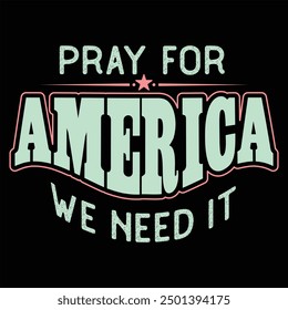 PRAY FOR AMERICA, WE NEED IT  FAITH T-SHIRT DESIGN