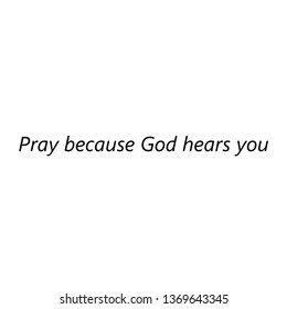 Pray because God hears you, typography for print or use as poster, flyer or T shirt