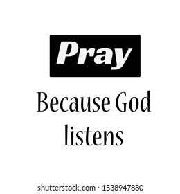 Pray Because God listens, Christian faith, typography for print or use as poster, card, flyer or T shirt