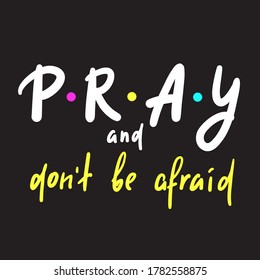 Pray and don't be afraid - inspire motivational religious quote. Hand drawn beautiful lettering. Print for inspirational poster, t-shirt, bag, cups, card, flyer, sticker, badge. Cute funny  writing