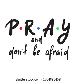 Pray and don't be afraid - inspire motivational religious quote. Hand drawn beautiful lettering. Print for inspirational poster, t-shirt, bag, cups, card, flyer, sticker, badge. Cute funny  writing