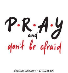 Pray and don't be afraid - inspire motivational religious quote. Hand drawn beautiful lettering. Print for inspirational poster, t-shirt, bag, cups, card, flyer, sticker, badge. Cute funny  writing