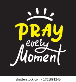 Pray every moment - inspire motivational religious quote. Hand drawn beautiful lettering. Print for inspirational poster, t-shirt, bag, cups, card, flyer, sticker, badge. Cute calligraphy writing