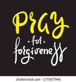 Pray for forgiveness - inspire motivational religious quote. Hand drawn beautiful lettering. Print for inspirational poster, t-shirt, bag, cups, card, flyer, sticker, badge. Cute funny vector writing
