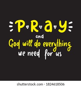 Pray and God will do everything we need for us - inspire motivational religious quote. Hand drawn beautiful lettering. Print for inspirational poster, t-shirt, bag, cups, card, flyer, sticker, badge. 