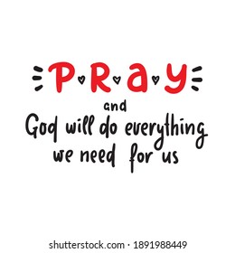 Pray and God will do everything we need for us - inspire motivational religious quote. Hand drawn beautiful lettering. Print for inspirational poster, t-shirt, bag, cups, card, flyer, sticker, badge.
