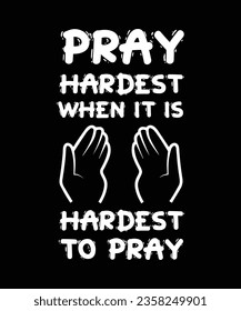PRAY HARDEST WHEN IT IS HARDEST TO PRAY.T-SHIRT DESIGN. PRINT TEMPLATE.TYPOGRAPHY VECTOR ILLUSTRATION.
