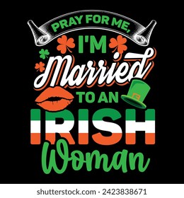 PRAY FOR ME I AM MARRIED TO AN IRISH WOMEN St. Patrick's day typography vector T-Shirt Design. t-shirt design vector typography eps illustration