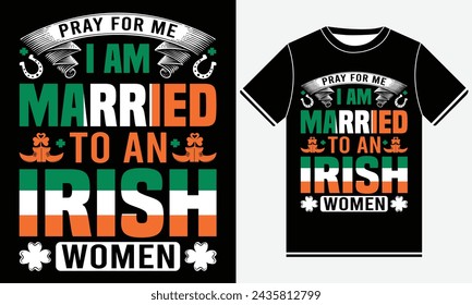 pray for me i am married to an irish women st patrick's day t shirt design, illustration vector art 