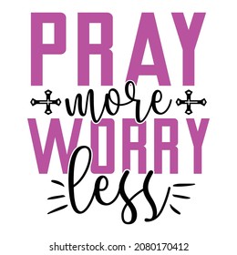 Pray More Worry Less - Christian Or Jesus T-shirt Design, Vector File