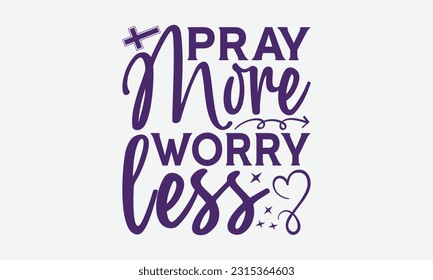 Pray More Worry Less - Faith T-Shirt Design, Logo Design, T-Shirt Design, Sign Making, Card Making, Scrapbooking, Vinyl Decals and Many More.