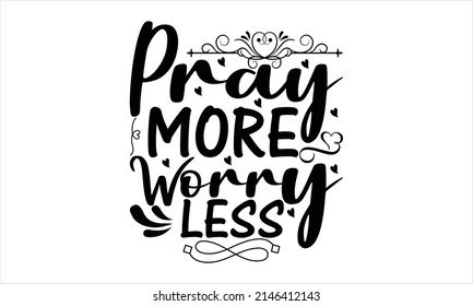 Pray more worry less-  Printable Vector Illustration. Lettering design for greeting  banners, Mouse Pads, Phone Cases and Skins, Prints, Cards and Posters, Mugs, Spiral Notebooks, Floor Pillows and T-