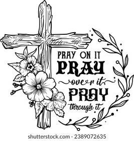 Pray on it Pray over it Pray through it, Pray, Christian, Jesus, Faith, Vintage Cross Flower Laser Cut File, Bible Verse svg