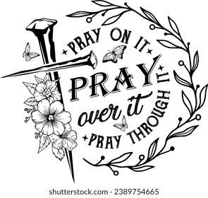 Pray on it Pray over it Pray through it, Pray, Christian, Jesus, Faith, Vintage Cross Flowers Laser Cut File, Cross Nail, bible verse silhouette art	 svg